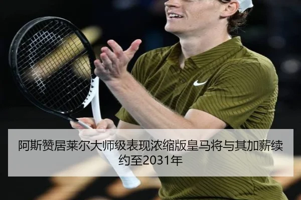 阿斯赞居莱尔大师级表现浓缩版皇马将与其加薪续约至2031年