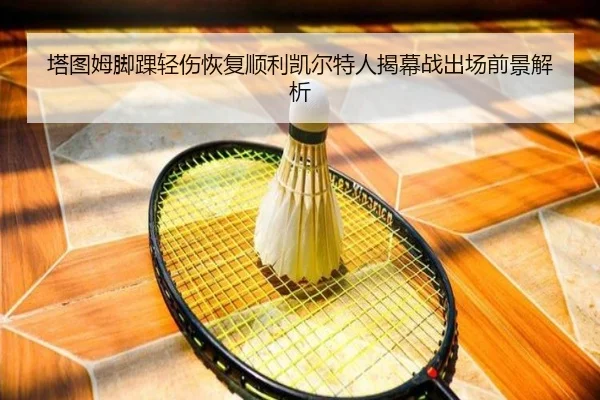 塔图姆脚踝轻伤恢复顺利凯尔特人揭幕战出场前景解析
